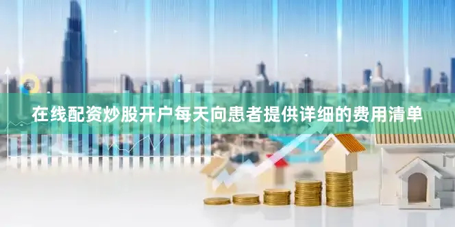 在线配资炒股开户每天向患者提供详细的费用清单