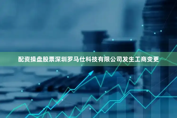 配资操盘股票深圳罗马仕科技有限公司发生工商变更