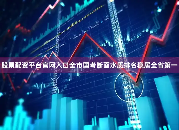 股票配资平台官网入口全市国考断面水质排名稳居全省第一