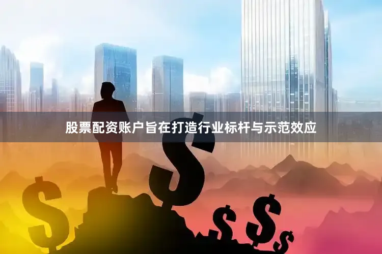 股票配资账户旨在打造行业标杆与示范效应