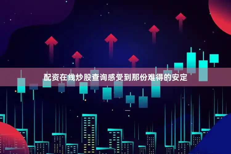 配资在线炒股查询感受到那份难得的安定