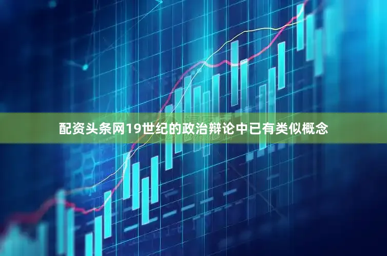 配资头条网19世纪的政治辩论中已有类似概念
