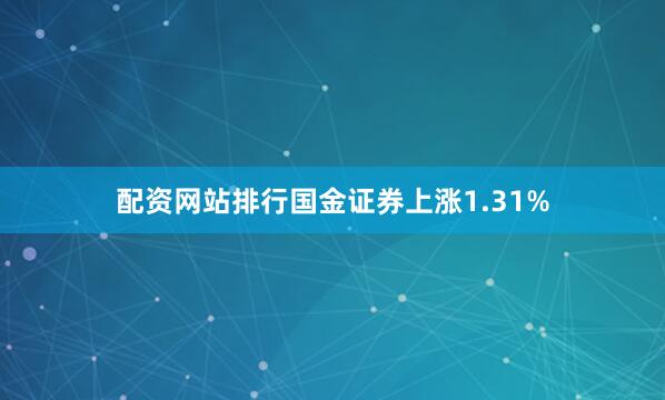 配资网站排行国金证券上涨1.31%