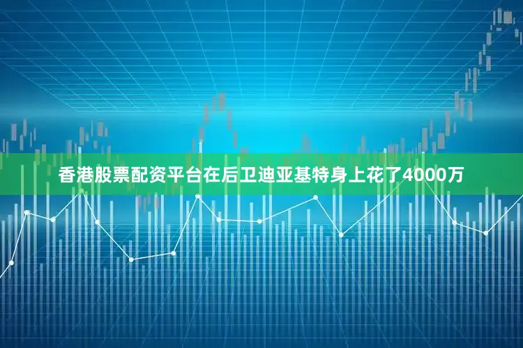 香港股票配资平台在后卫迪亚基特身上花了4000万