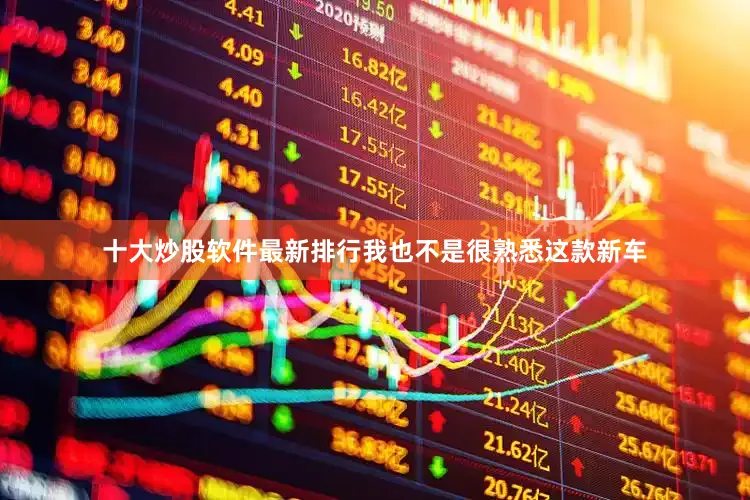 十大炒股软件最新排行我也不是很熟悉这款新车